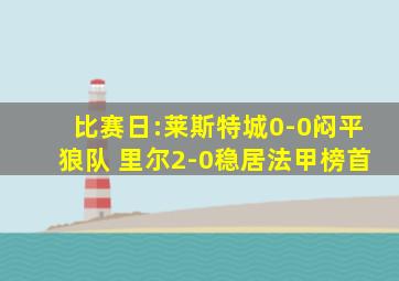 比赛日:莱斯特城0-0闷平狼队 里尔2-0稳居法甲榜首